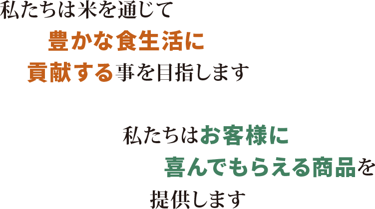 私たちは米を通じて豊かな食生活に貢献する事を目指します 私たちはお客様に喜んでもらえる商品を提供します